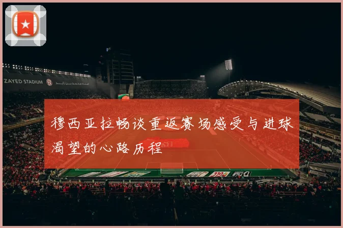 穆西亚拉畅谈重返赛场感受与进球渴望的心路历程