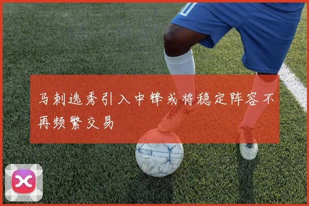 马刺选秀引入中锋或将稳定阵容不再频繁交易