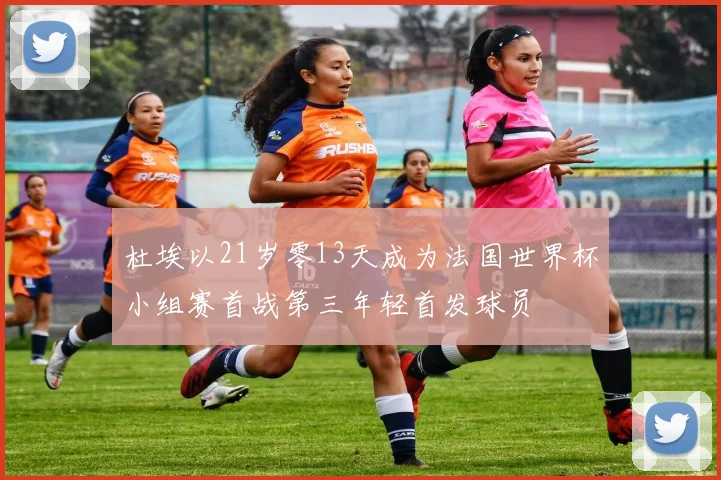 杜埃以21岁零13天成为法国世界杯小组赛首战第三年轻首发球员