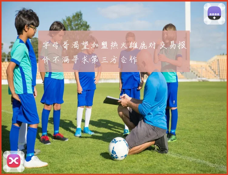 字母哥渴望加盟热火雄鹿对交易报价不满寻求第三方合作