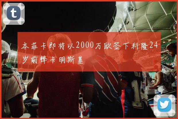本菲卡即将以2000万欧签下科隆24岁前锋卡明斯基