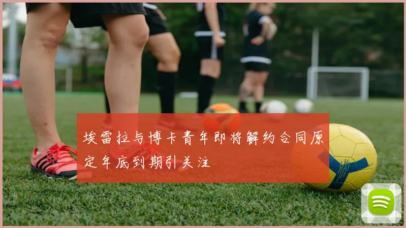 埃雷拉与博卡青年即将解约合同原定年底到期引关注