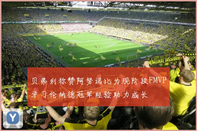 贝弗利称赞阿努诺比为现阶段FMVP学习伦纳德冠军经验助力成长
