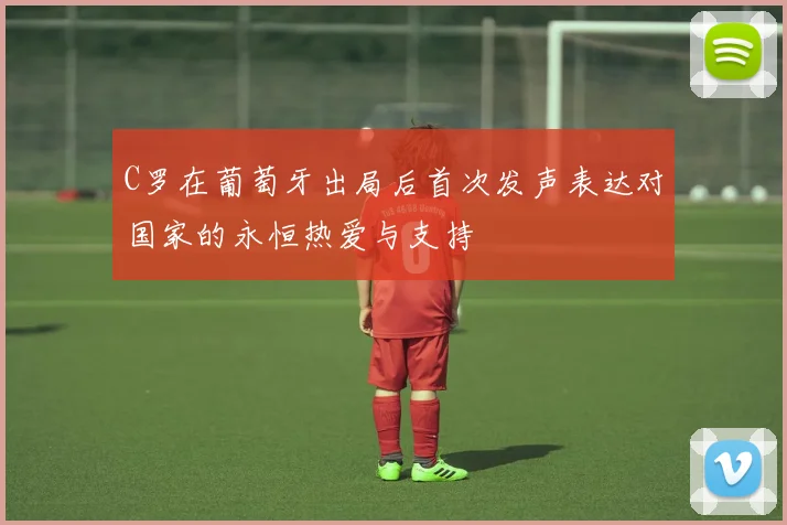 C罗在葡萄牙出局后首次发声表达对国家的永恒热爱与支持