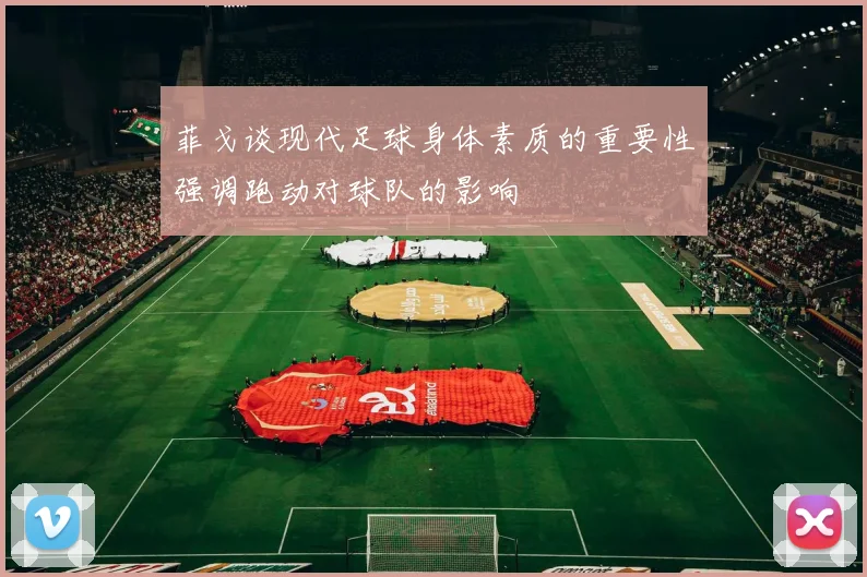 菲戈谈现代足球身体素质的重要性强调跑动对球队的影响