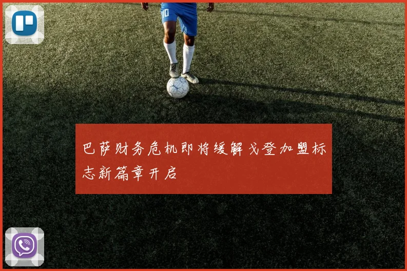 巴萨财务危机即将缓解戈登加盟标志新篇章开启