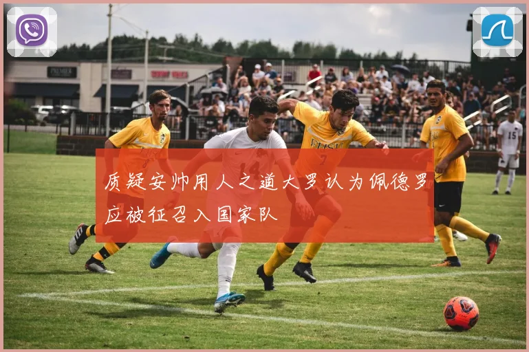 质疑安帅用人之道大罗认为佩德罗应被征召入国家队
