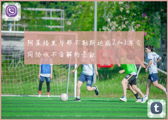 阿莱格里与那不勒斯达成2加1年合同协议不含解约条款