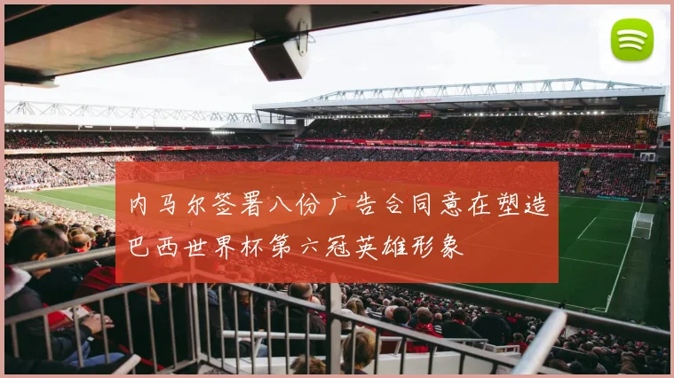 内马尔签署八份广告合同意在塑造巴西世界杯第六冠英雄形象